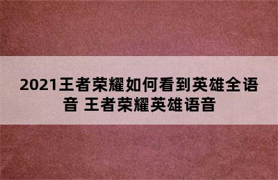 2021王者荣耀如何看到英雄全语音 王者荣耀英雄语音